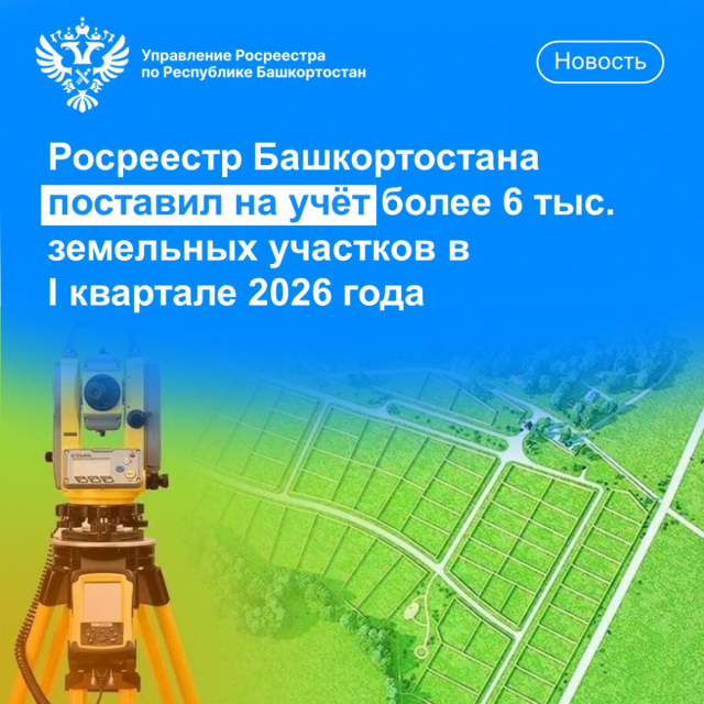Росреестр Башкортостана поставил на учет более 6 тыс. земельных участков в 1 квартале 2026 года
