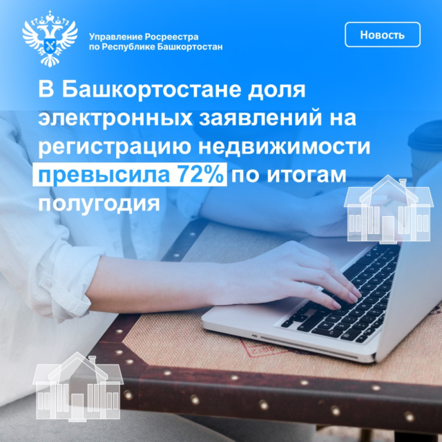 Доля электронных заявлений на регистрацию недвижимости в Башкортостане превысила 72% по итогам полугодия