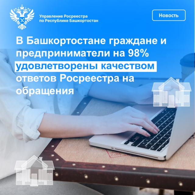 Граждане и предприниматели Башкортостана на 98% удовлетворены качеством ответов Росреестра на обращения