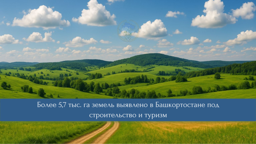 В Башкортостане выявлено свыше 5,7 тысяч гектаров земли для развития инвестпроектов в строительстве и туризме