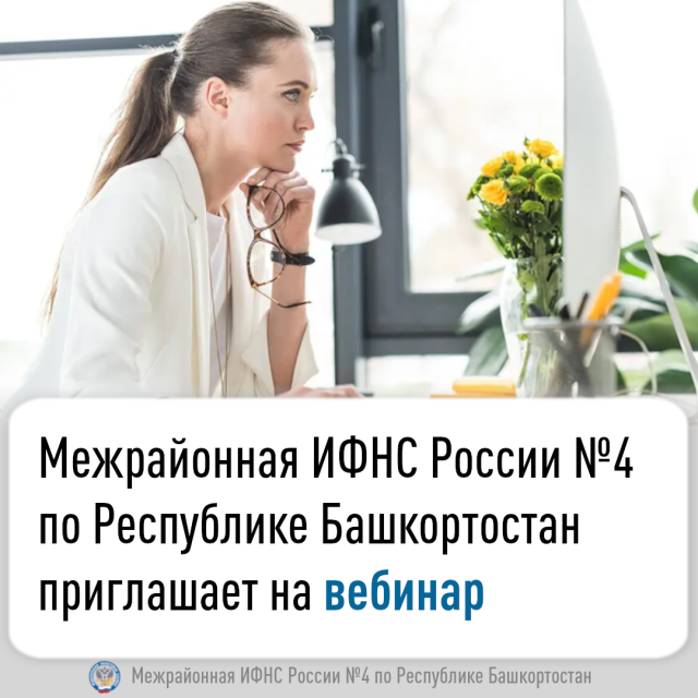 Межрайонная ИФНС России №4 по Республике Башкортостан  приглашает на вебинар