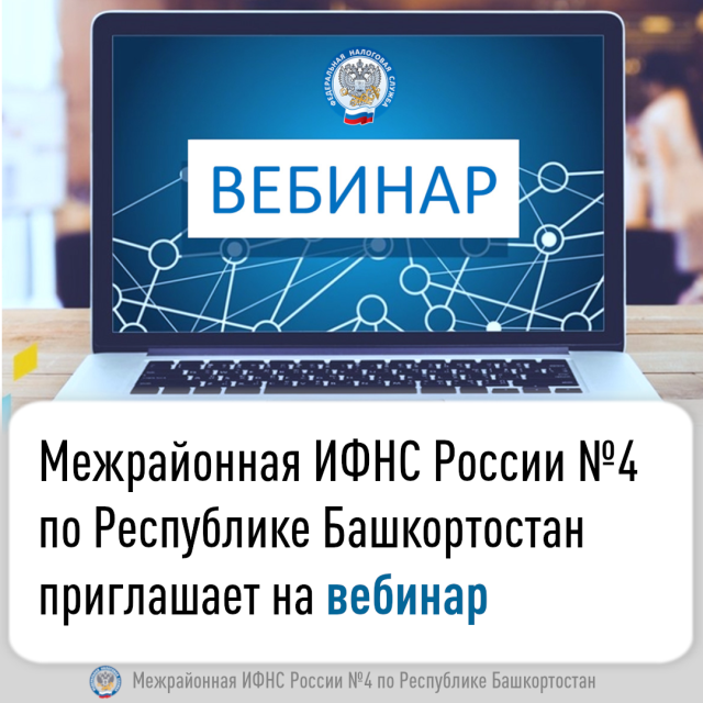 Межрайонная ИФНС России №4 по Республике Башкортостан  приглашает на вебинар